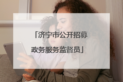 济宁市公开招募政务服务监督员